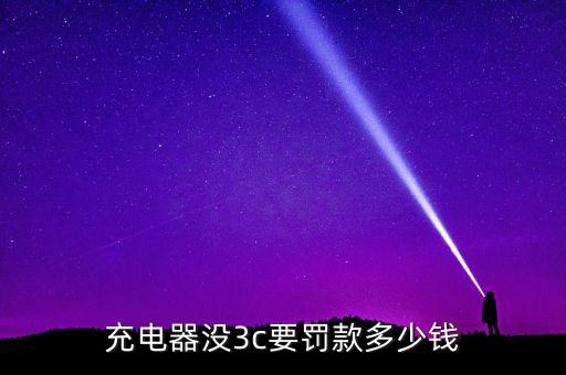 充電器沒3c要罰款多少錢