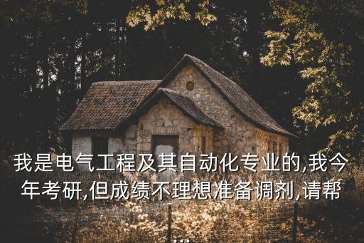 我是電氣工程及其自動化專業(yè)的,我今年考研,但成績不理想準備調(diào)劑,請幫...