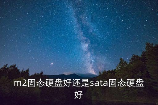 m2固態(tài)硬盤(pán)好還是sata固態(tài)硬盤(pán)好