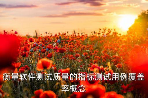 衡量軟件測試質(zhì)量的指標(biāo)測試用例覆蓋率概念