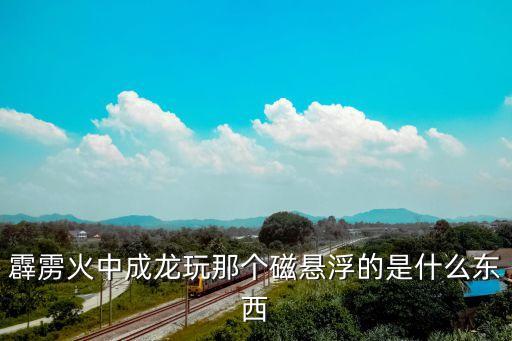 霹靂火中成龍玩那個磁懸浮的是什么東西