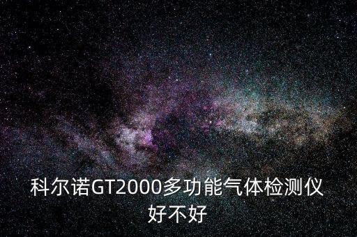 科爾諾GT2000多功能氣體檢測(cè)儀好不好