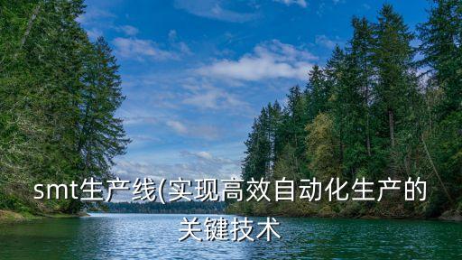 smt生產(chǎn)線(實現(xiàn)高效自動化生產(chǎn)的關(guān)鍵技術(shù)