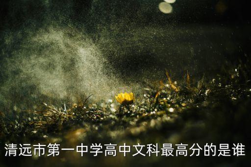 清遠(yuǎn)市第一中學(xué)高中文科最高分的是誰