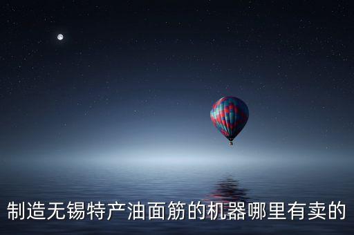 制造無錫特產(chǎn)油面筋的機器哪里有賣的