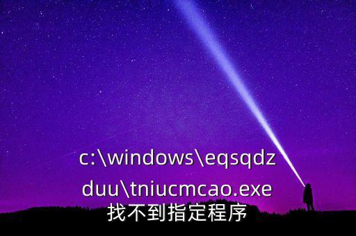 c:\windows\eqsqdzduu\tniucmcao.exe找不到指定程序