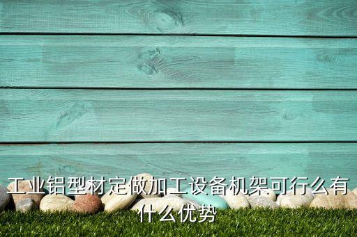 工業(yè)鋁型材定做加工設(shè)備機(jī)架可行么有什么優(yōu)勢(shì)