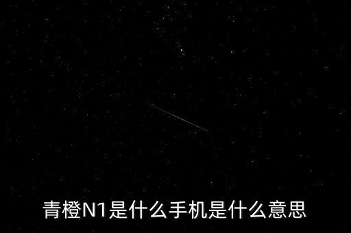 青橙N1是什么手機(jī)是什么意思
