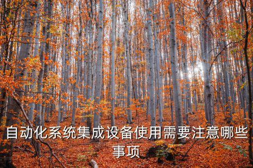 自動化系統(tǒng)集成設(shè)備使用需要注意哪些事項(xiàng)