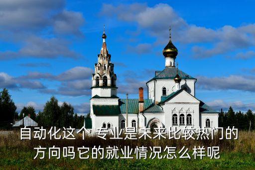  自動(dòng)化這個(gè) 專業(yè)是未來(lái)比較熱門的方向嗎它的就業(yè)情況怎么樣呢