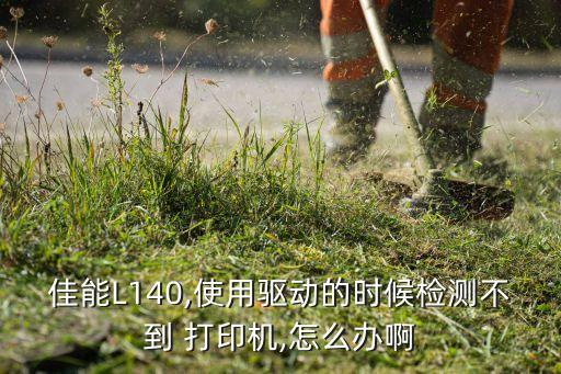 佳能L140,使用驅(qū)動(dòng)的時(shí)候檢測(cè)不到 打印機(jī),怎么辦啊
