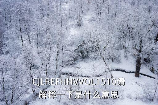 CJLREFHHVVOL1510請解釋一下是什么意思