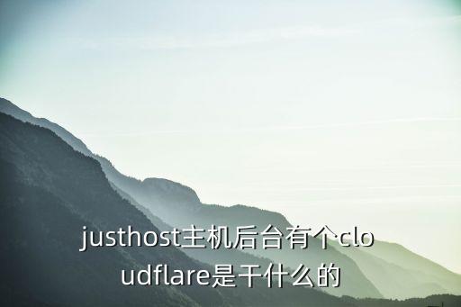 cloudflare，justhost主機后臺有個cloudflare是干什么的