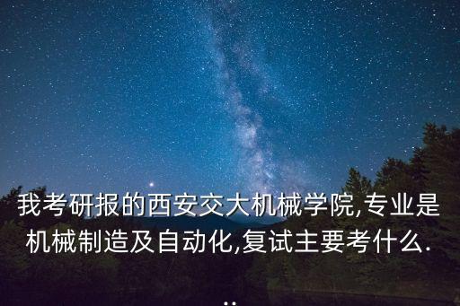 我考研報的西安交大機(jī)械學(xué)院,專業(yè)是機(jī)械制造及自動化,復(fù)試主要考什么...