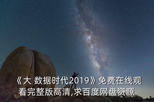 《大 數據時代2019》免費在線觀看完整版高清,求百度網盤資源