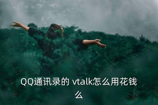 QQ通訊錄的 vtalk怎么用花錢么