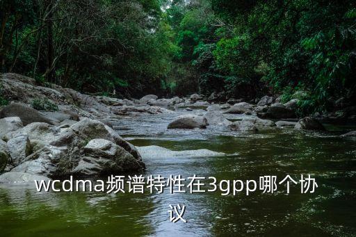wcdma頻譜特性在3gpp哪個(gè)協(xié)議