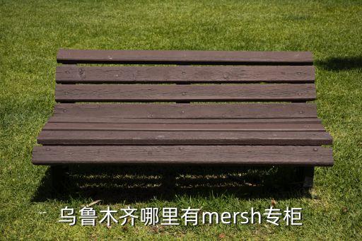烏魯木齊哪里有mersh專柜