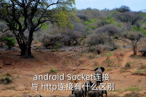 socket連接，android Socket連接 與 http連接有什么區(qū)別