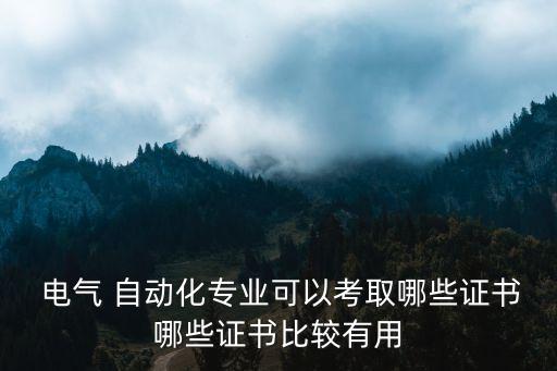  電氣 自動化專業(yè)可以考取哪些證書哪些證書比較有用