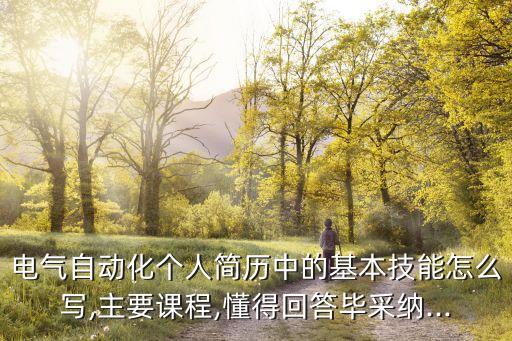 電氣自動化個人簡歷中的基本技能怎么寫,主要課程,懂得回答畢采納...