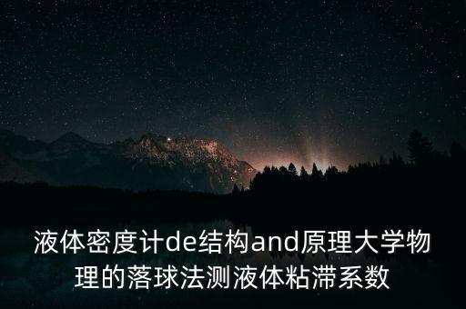 液體密度計de結(jié)構(gòu)and原理大學(xué)物理的落球法測液體粘滯系數(shù)
