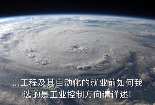 ...工程及其自動化的就業(yè)前如何我選的是工業(yè)控制方向請?jiān)斒?