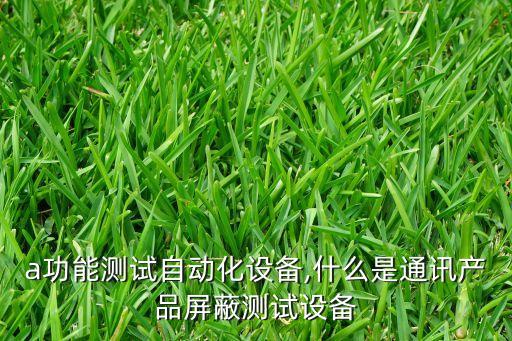 sma功能測(cè)試自動(dòng)化設(shè)備,什么是通訊產(chǎn)品屏蔽測(cè)試設(shè)備?