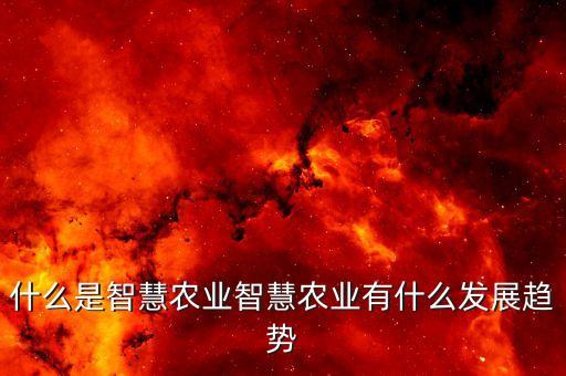 什么是智慧農(nóng)業(yè)智慧農(nóng)業(yè)有什么發(fā)展趨勢(shì)
