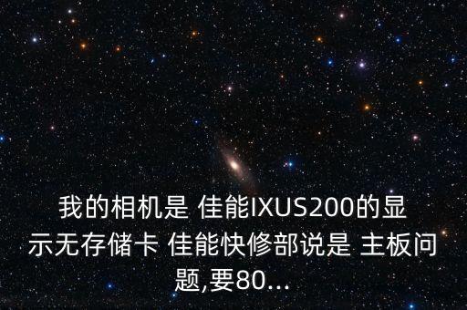 我的相機是 佳能IXUS200的顯示無存儲卡 佳能快修部說是 主板問題,要80...