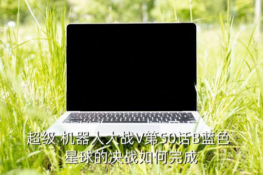 超級 機器人大戰(zhàn)V第50話B藍色 星球的決戰(zhàn)如何完成