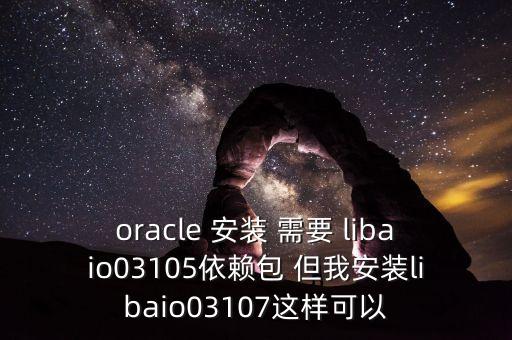 oracle 安裝 需要 libaio03105依賴包 但我安裝libaio03107這樣可以