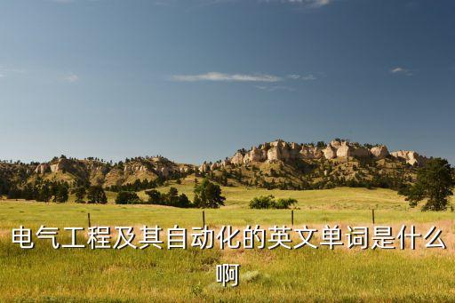 電氣工程及其自動(dòng)化的英文單詞是什么啊