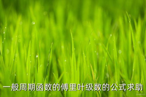 一般周期函數(shù)的傅里葉級數(shù)的公式求助
