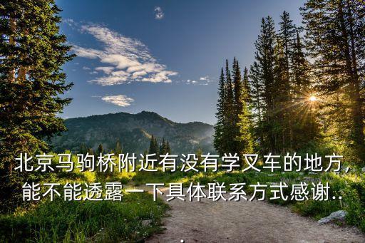 北京馬駒橋附近有沒有學(xué)叉車的地方,能不能透露一下具體聯(lián)系方式感謝...