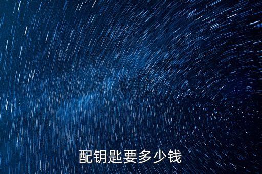 配鑰匙要多少錢(qián)