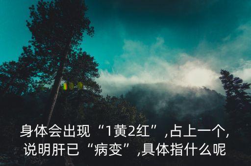 身體會出現(xiàn)“1黃2紅”,占上一個,說明肝已“病變”,具體指什么呢