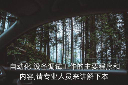  自動化 設(shè)備調(diào)試工作的主要程序和內(nèi)容,請專業(yè)人員來講解下本