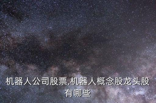 中國機器人公司股票,機器人概念股龍頭股有哪些