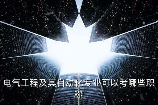 電氣工程及其自動(dòng)化專(zhuān)業(yè)可以考哪些職稱(chēng)
