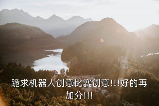 跪求機器人創(chuàng)意比賽創(chuàng)意!!!好的再加分!!!