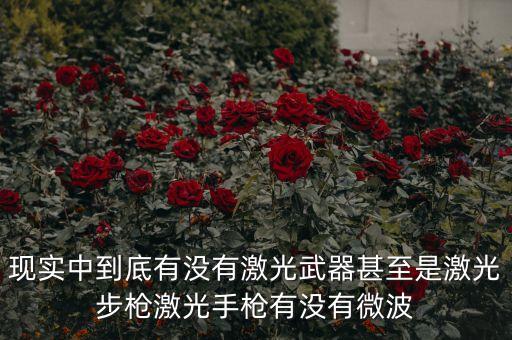 激光武器，現(xiàn)實中到底有沒有激光武器甚至是激光步槍激光手槍有沒有微波