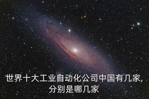 世界十大工業(yè)自動(dòng)化公司中國(guó)有幾家,分別是哪幾家