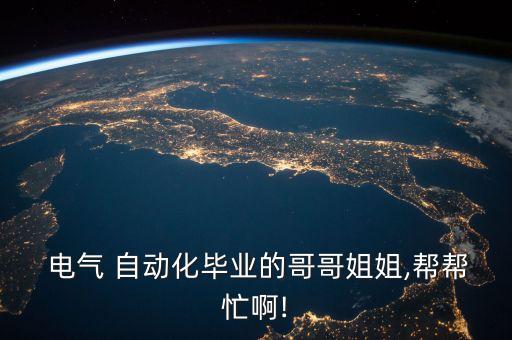  電氣 自動化畢業(yè)的哥哥姐姐,幫幫忙啊!