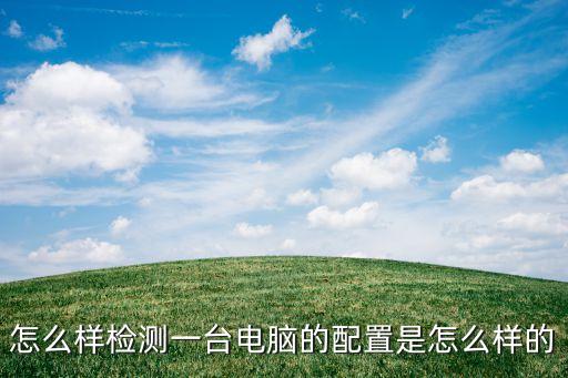 怎么樣檢測一臺電腦的配置是怎么樣的