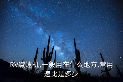 RV減速機(jī),一般用在什么地方,常用速比是多少