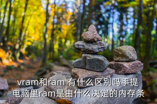 vram和ram 有什么區(qū)別嗎手提電腦里ram是由什么決定的內(nèi)存條