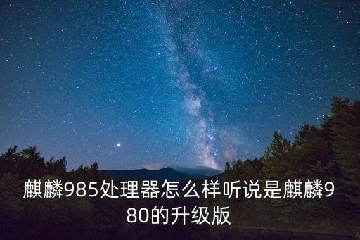 麒麟985跑分，麒麟985處理器怎么樣聽說是麒麟980的升級版
