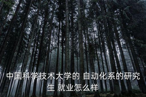 中國(guó)科學(xué)技術(shù)大學(xué)的 自動(dòng)化系的研究生 就業(yè)怎么樣