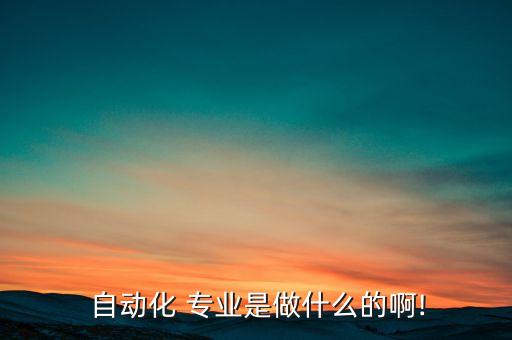  自動化 專業(yè)是做什么的啊!